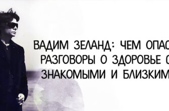 Вадим Зеланд: Чем опасны разговоры о здоровье со знакомыми и близкими