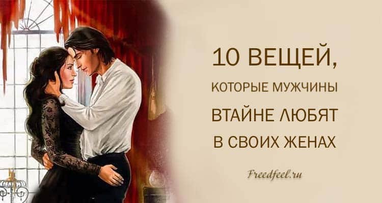 10 Вещей, которые мужчины втайне любят в своих женах