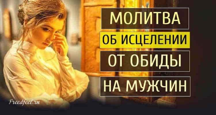 Молитва об исцелении обиды на мужчин. Она помогает!