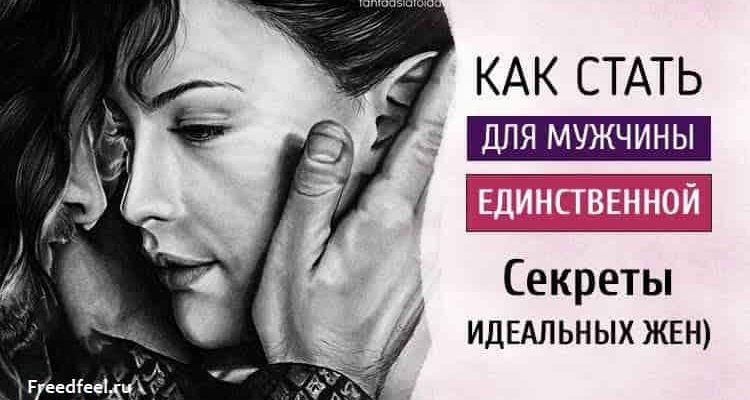 Как стать для мужчины единственной – Секреты идеальных жен)